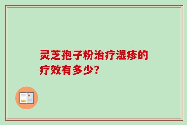 灵芝孢子粉的疗效有多少？