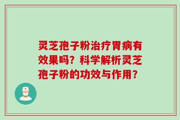 灵芝孢子粉胃有效果吗？科学解析灵芝孢子粉的功效与作用？