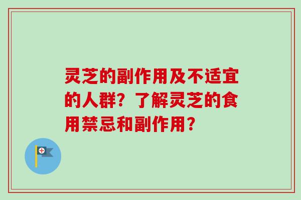 灵芝的副作用及不适宜的人群？了解灵芝的食用禁忌和副作用？