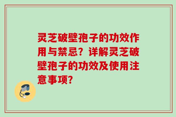 灵芝破壁孢子的功效作用与禁忌？详解灵芝破壁孢子的功效及使用注意事项？