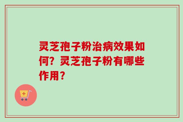 灵芝孢子粉效果如何？灵芝孢子粉有哪些作用？