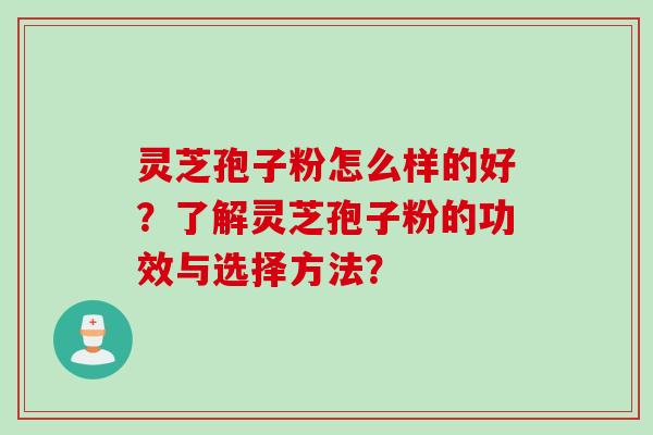 灵芝孢子粉怎么样的好？了解灵芝孢子粉的功效与选择方法？