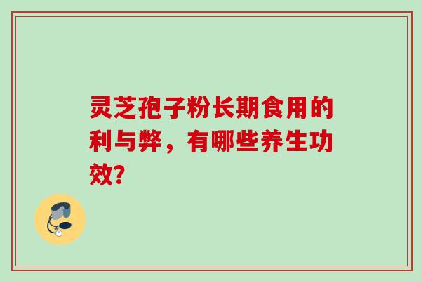 灵芝孢子粉长期食用的利与弊，有哪些养生功效？