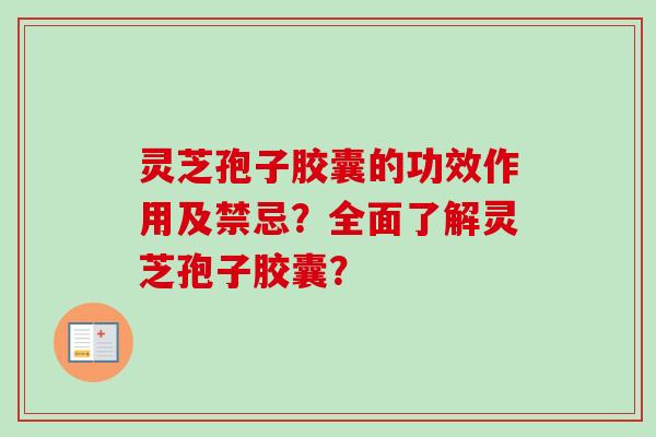 灵芝孢子胶囊的功效作用及禁忌？全面了解灵芝孢子胶囊？