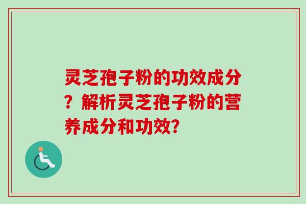 灵芝孢子粉的功效成分？解析灵芝孢子粉的营养成分和功效？