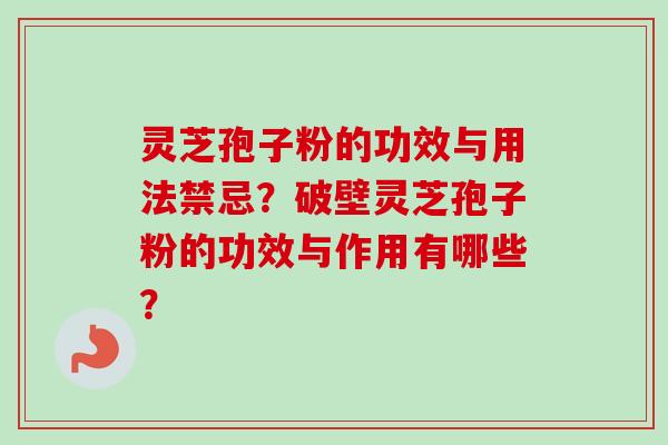 灵芝孢子粉的功效与用法禁忌？破壁灵芝孢子粉的功效与作用有哪些？