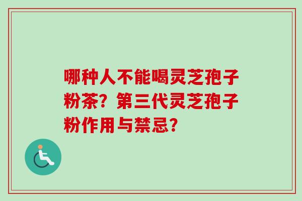 哪种人不能喝灵芝孢子粉茶？第三代灵芝孢子粉作用与禁忌？