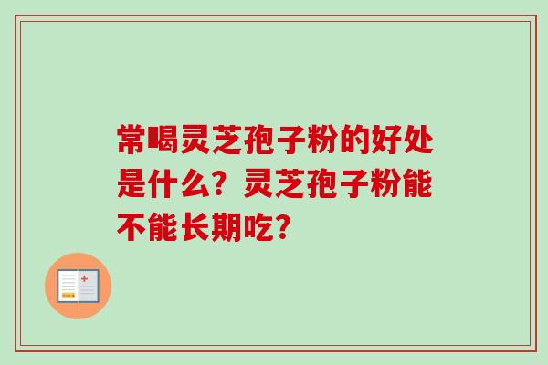 常喝灵芝孢子粉的好处是什么？灵芝孢子粉能不能长期吃？