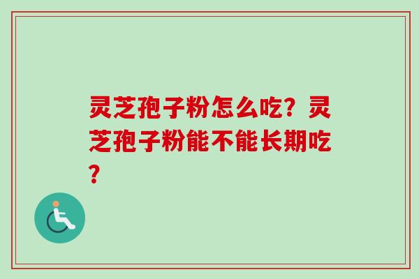 灵芝孢子粉怎么吃？灵芝孢子粉能不能长期吃？