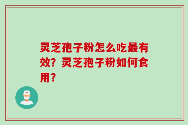 灵芝孢子粉怎么吃最有效？灵芝孢子粉如何食用？