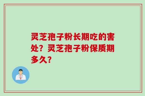 灵芝孢子粉长期吃的害处？灵芝孢子粉保质期多久？