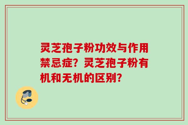 灵芝孢子粉功效与作用禁忌症？灵芝孢子粉有机和无机的区别？