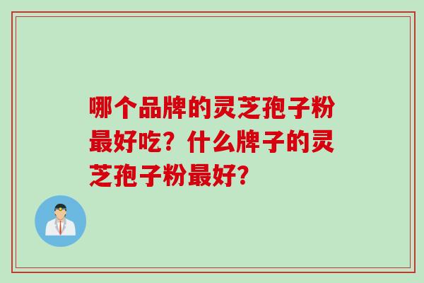 哪个品牌的灵芝孢子粉最好吃？什么牌子的灵芝孢子粉最好？