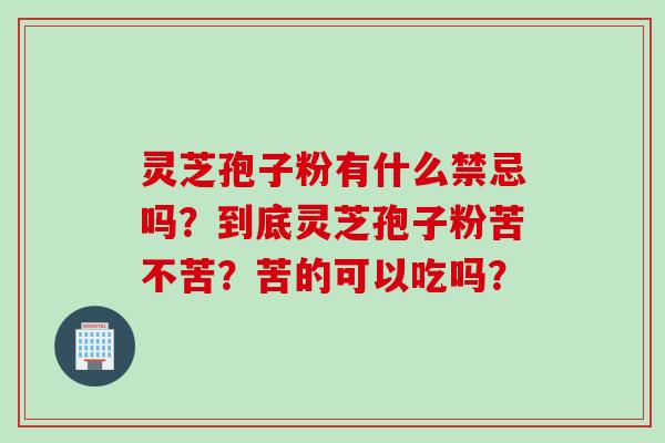灵芝孢子粉有什么禁忌吗？到底灵芝孢子粉苦不苦？苦的可以吃吗？