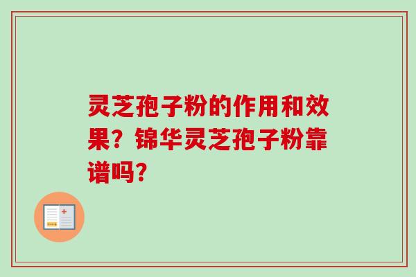 灵芝孢子粉的作用和效果？锦华灵芝孢子粉靠谱吗？