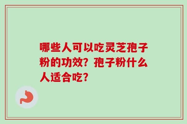 哪些人可以吃灵芝孢子粉的功效？孢子粉什么人适合吃？
