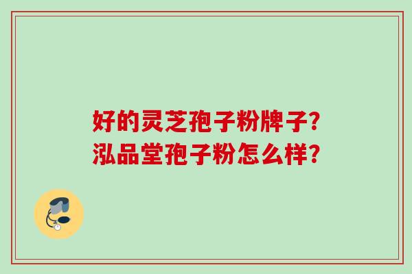 好的灵芝孢子粉牌子？泓品堂孢子粉怎么样？