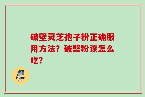 破壁灵芝孢子粉正确服用方法？破壁粉该怎么吃？