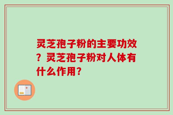 灵芝孢子粉的主要功效？灵芝孢子粉对人体有什么作用？