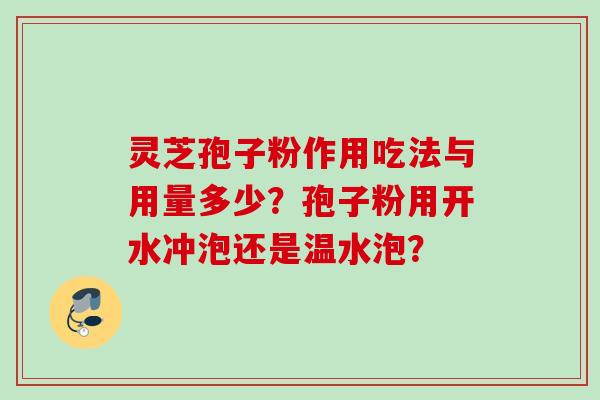 灵芝孢子粉作用吃法与用量多少？孢子粉用开水冲泡还是温水泡？