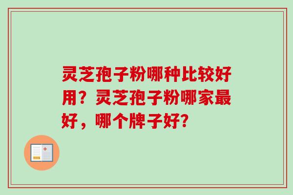 灵芝孢子粉哪种比较好用？灵芝孢子粉哪家最好，哪个牌子好？