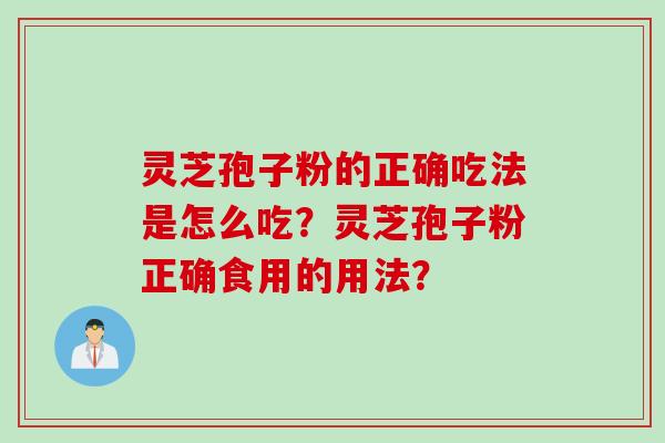 灵芝孢子粉的正确吃法是怎么吃？灵芝孢子粉正确食用的用法？