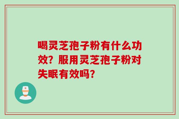 喝灵芝孢子粉有什么功效？服用灵芝孢子粉对失眠有效吗？