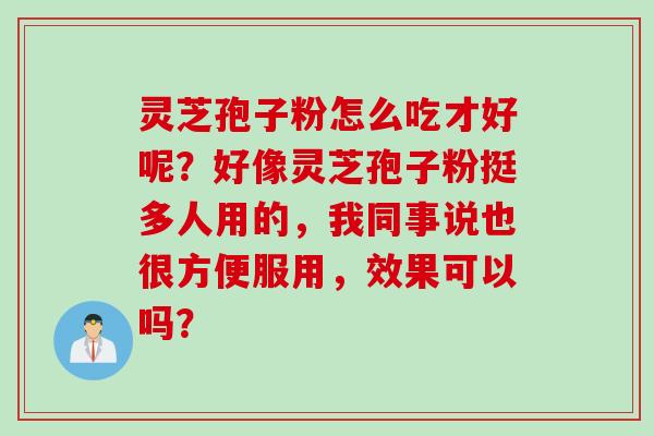 灵芝孢子粉怎么吃才好呢？好像灵芝孢子粉挺多人用的，我同事说也很方便服用，效果可以吗？