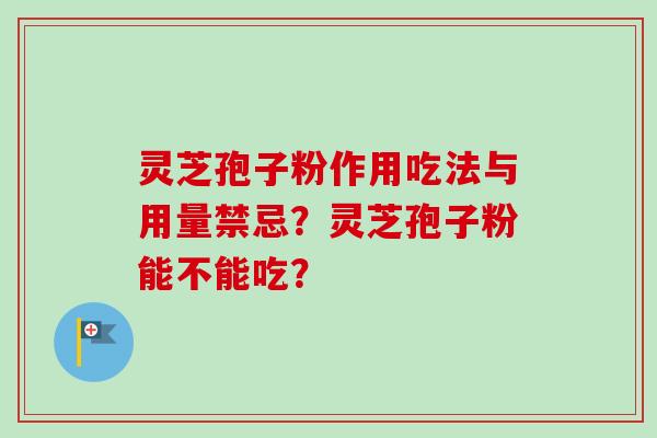 灵芝孢子粉作用吃法与用量禁忌？灵芝孢子粉能不能吃？