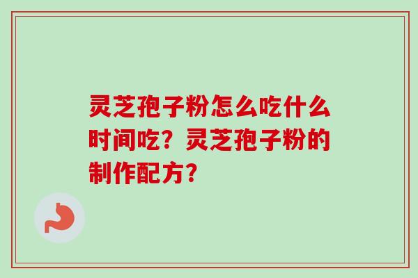 灵芝孢子粉怎么吃什么时间吃？灵芝孢子粉的制作配方？