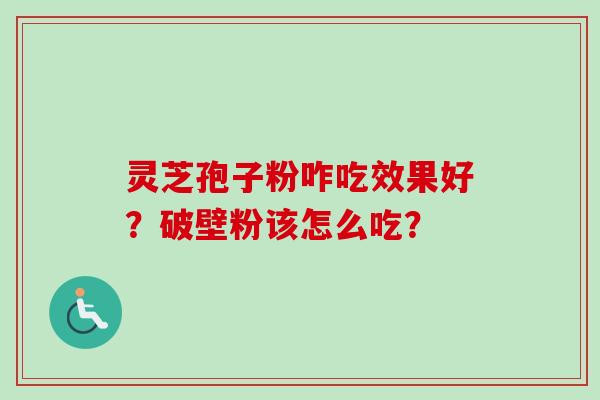 灵芝孢子粉咋吃效果好？破壁粉该怎么吃？