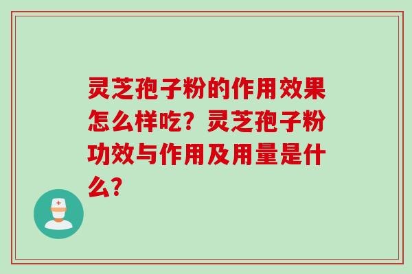 灵芝孢子粉的作用效果怎么样吃？灵芝孢子粉功效与作用及用量是什么？