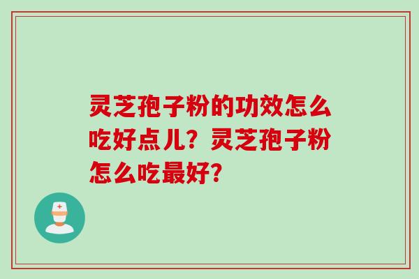 灵芝孢子粉的功效怎么吃好点儿？灵芝孢子粉怎么吃最好？