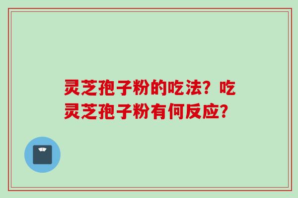 灵芝孢子粉的吃法？吃灵芝孢子粉有何反应？