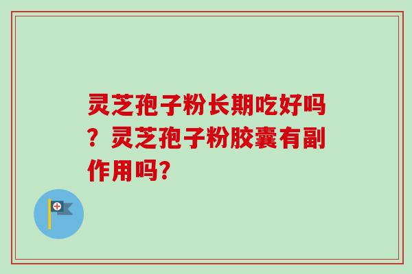 灵芝孢子粉长期吃好吗？灵芝孢子粉胶囊有副作用吗？
