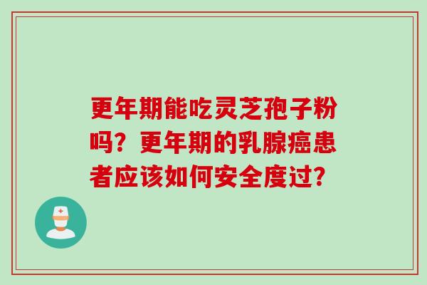 能吃灵芝孢子粉吗？的乳腺患者应该如何安全度过？