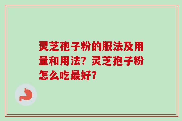 灵芝孢子粉的服法及用量和用法？灵芝孢子粉怎么吃最好？
