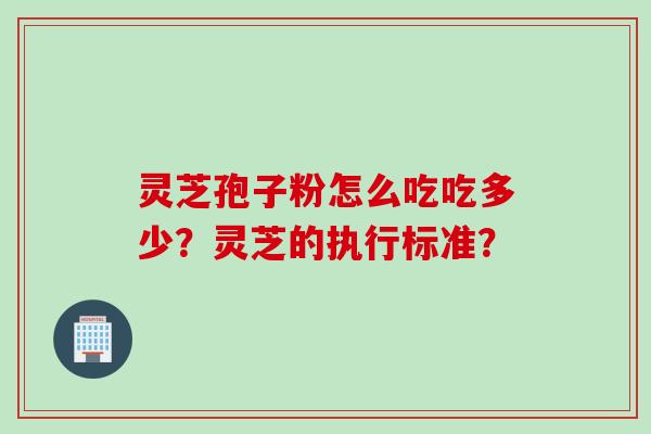 灵芝孢子粉怎么吃吃多少？灵芝的执行标准？