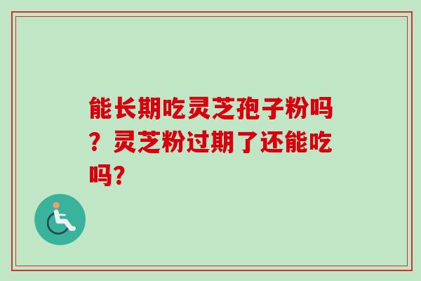 能长期吃灵芝孢子粉吗？灵芝粉过期了还能吃吗？