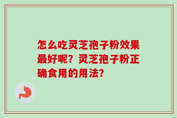 怎么吃灵芝孢子粉效果好呢？灵芝孢子粉正确食用的用法？