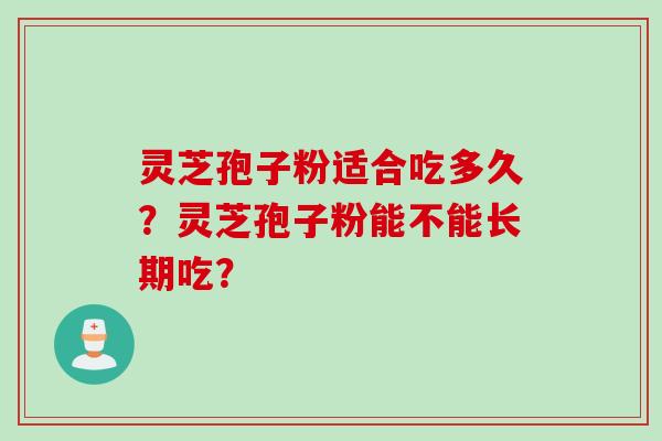 灵芝孢子粉适合吃多久？灵芝孢子粉能不能长期吃？