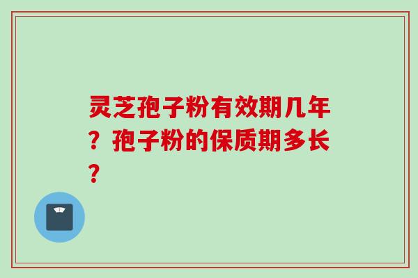 灵芝孢子粉有效期几年？孢子粉的保质期多长？