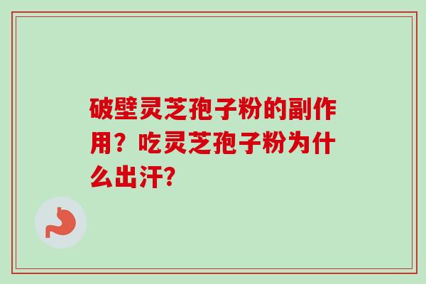 破壁灵芝孢子粉的副作用？吃灵芝孢子粉为什么出汗？