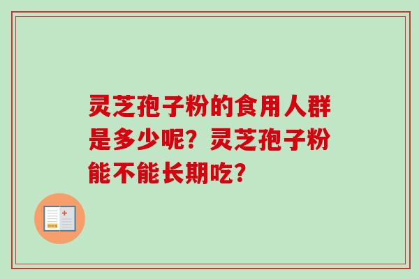 灵芝孢子粉的食用人群是多少呢？灵芝孢子粉能不能长期吃？