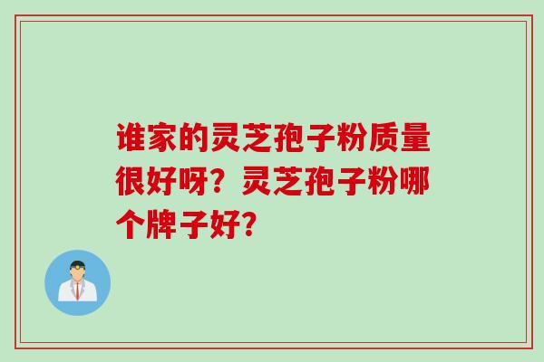 谁家的灵芝孢子粉质量很好呀？灵芝孢子粉哪个牌子好？