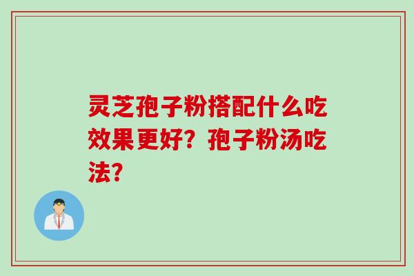 灵芝孢子粉搭配什么吃效果更好？孢子粉汤吃法？