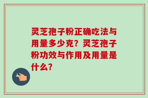 灵芝孢子粉正确吃法与用量多少克？灵芝孢子粉功效与作用及用量是什么？