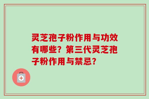灵芝孢子粉作用与功效有哪些？第三代灵芝孢子粉作用与禁忌？