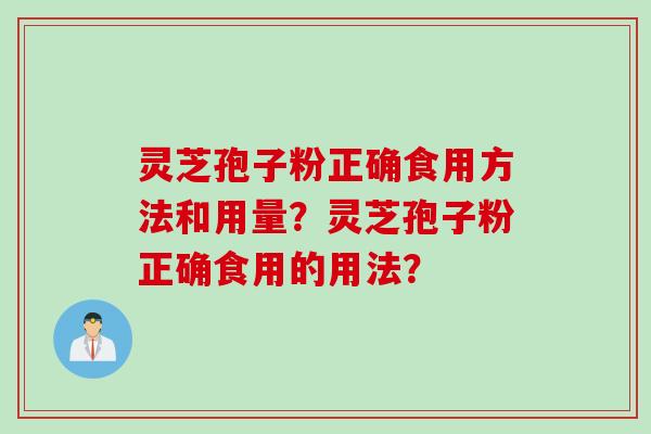 灵芝孢子粉正确食用方法和用量？灵芝孢子粉正确食用的用法？