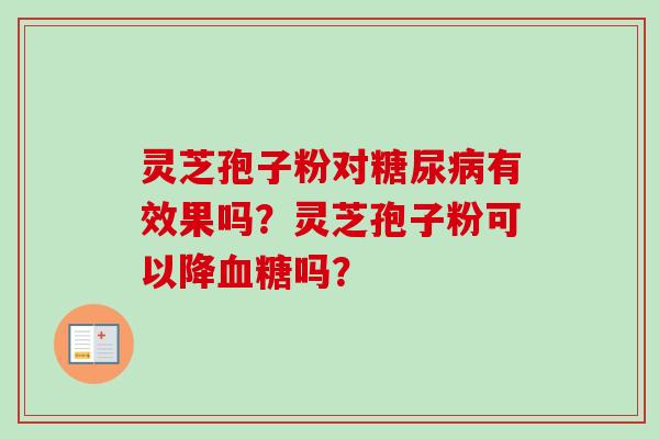 灵芝孢子粉对糖尿病有效果吗？灵芝孢子粉可以降血糖吗？